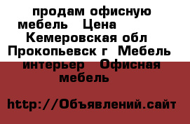 продам офисную мебель › Цена ­ 1 500 - Кемеровская обл., Прокопьевск г. Мебель, интерьер » Офисная мебель   